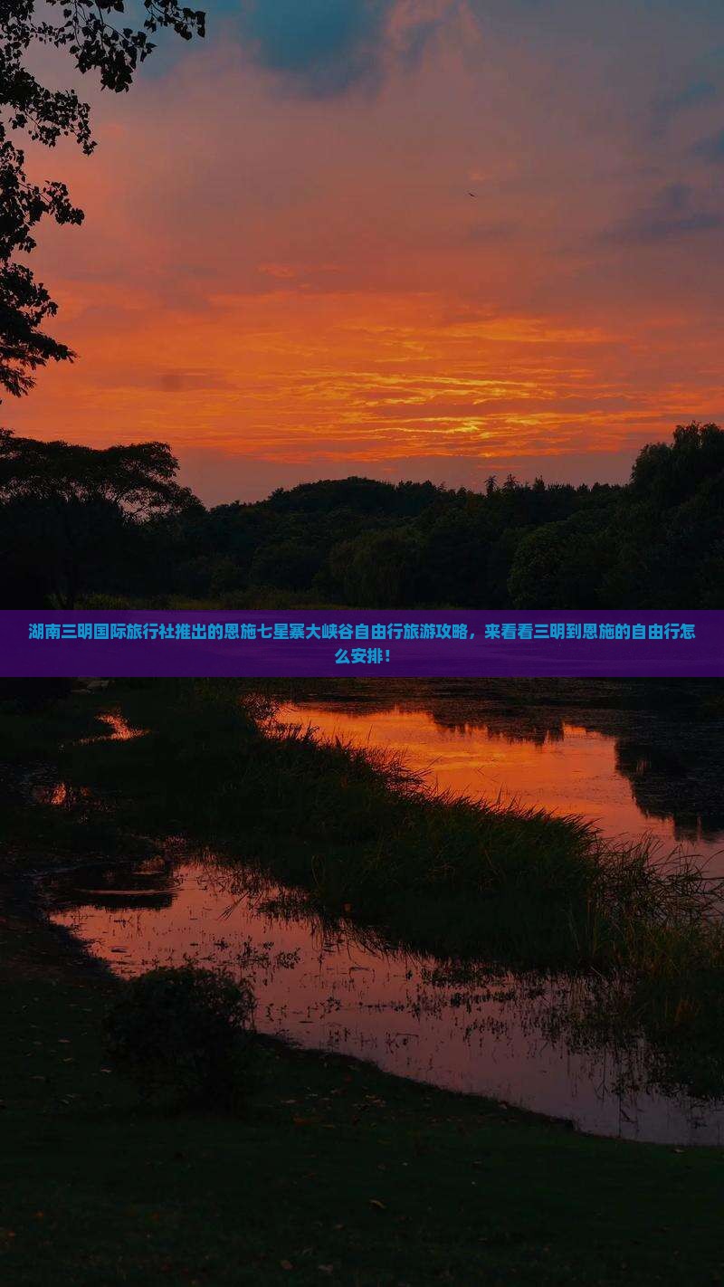 湖南三明国际旅行社推出的恩施七星寨大峡谷自由行旅游攻略，来看看三明到恩施的自由行怎么安排！