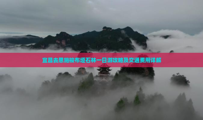 宜昌去恩施梭布垭石林一日游攻略及交通费用详解
