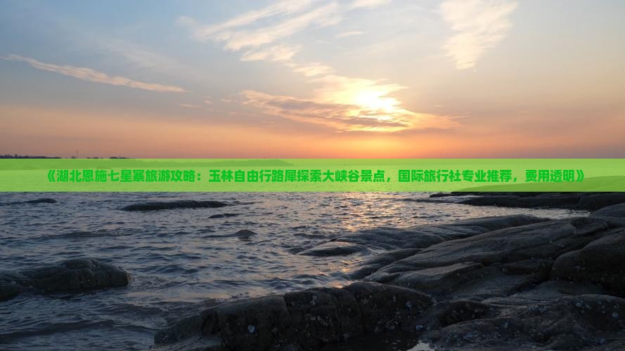 《湖北恩施七星寨旅游攻略：玉林自由行路犀探索大峡谷景点，国际旅行社专业推荐，费用透明》