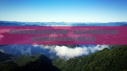 鄂尔多斯探索湖北恩施土司城：自由行攻略与旅行社联合呈现恩施大峡谷地心奇观之旅