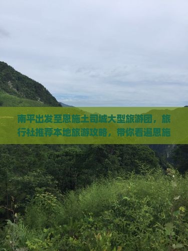 南平出发至恩施土司城大型旅游团，旅行社推荐本地旅游攻略，带你看遍恩施景点，土司城旅行必看！
