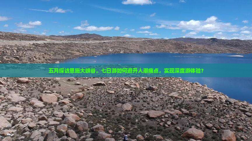 五月探访恩施大峡谷，七日游如何避开人潮痛点，实现深度游体验？