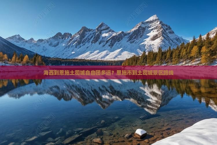 海西到恩施土司城自由团多远？恩施市到土司城景区路线