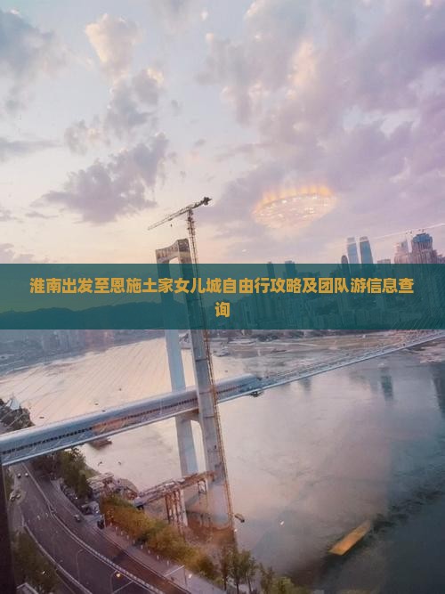 淮南出发至恩施土家女儿城自由行攻略及团队游信息查询