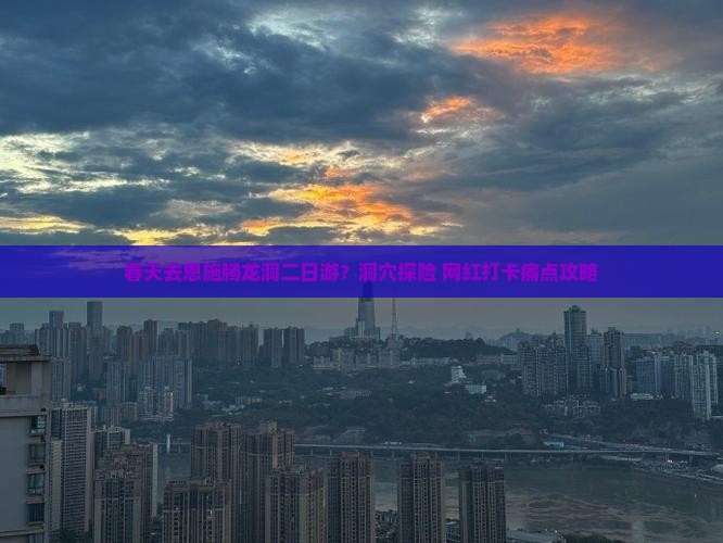 春天去恩施腾龙洞二日游？洞穴探险+网红打卡痛点攻略