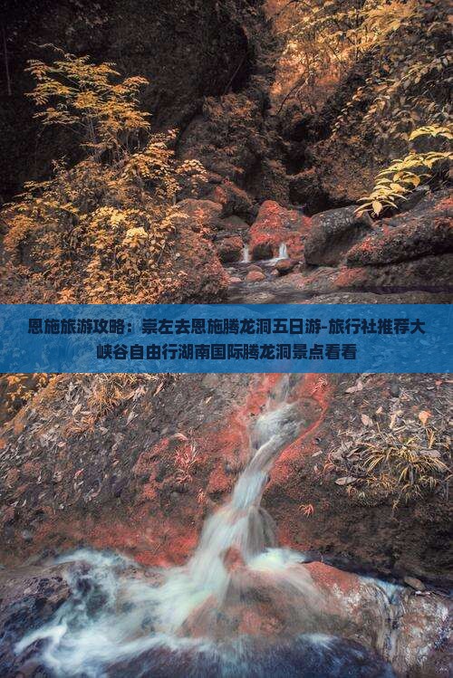 恩施旅游攻略：崇左去恩施腾龙洞五日游-旅行社推荐大峡谷自由行湖南国际腾龙洞景点看看