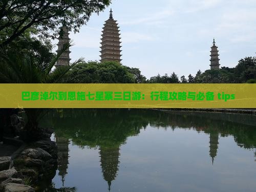 巴彦淖尔到恩施七星寨三日游：行程攻略与必备 tips