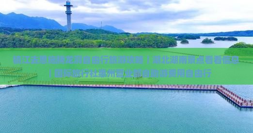 镇江去恩施腾龙洞自由行旅游攻略｜湖北湖南景点看看信息｜国际旅行社惠州营业部自助游费用自由行