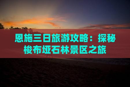 恩施三日旅游攻略：探秘梭布垭石林景区之旅