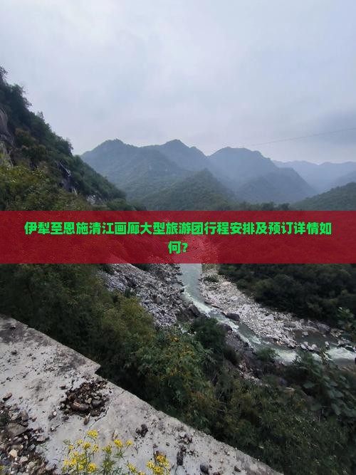 伊犁至恩施清江画廊大型旅游团行程安排及预订详情如何？