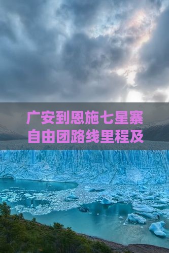 广安到恩施七星寨自由团路线里程及驾车时间