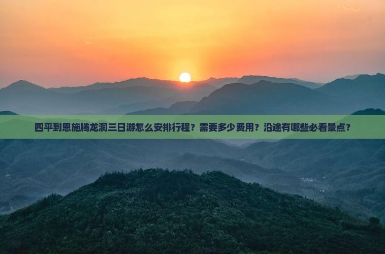 四平到恩施腾龙洞三日游怎么安排行程？需要多少费用？沿途有哪些必看景点？