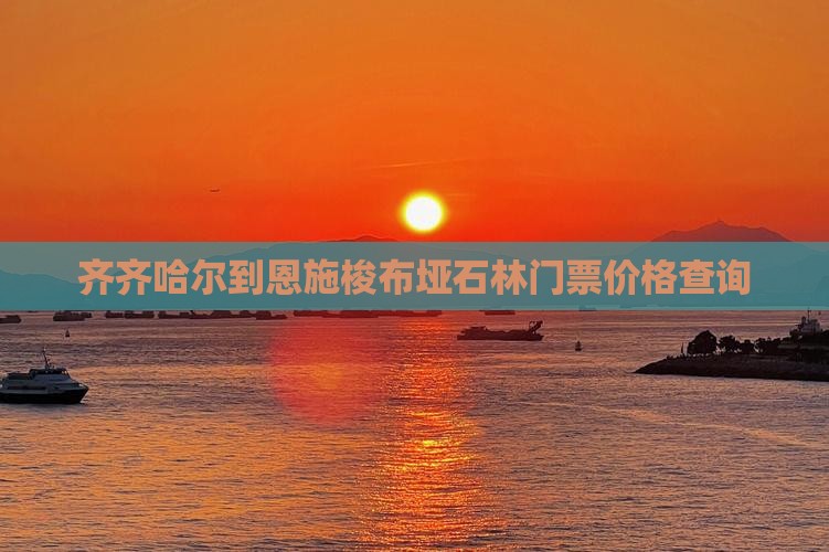 齐齐哈尔到恩施梭布垭石林门票价格查询