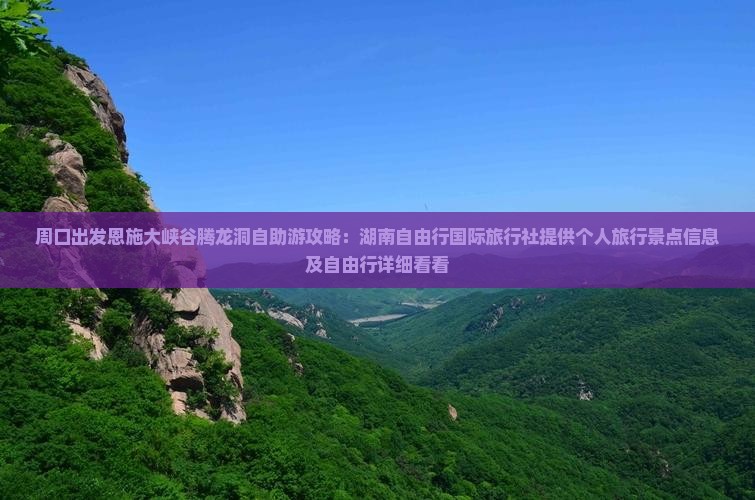 周口出发恩施大峡谷腾龙洞自助游攻略：湖南自由行国际旅行社提供个人旅行景点信息及自由行详细看看