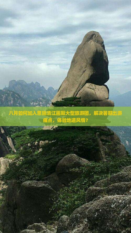 八月如何加入恩施清江画廊大型旅游团，解决暑期出游痛点，体验地道风情？