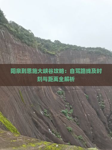 阳泉到恩施大峡谷攻略：自驾路线及时刻与距离全解析