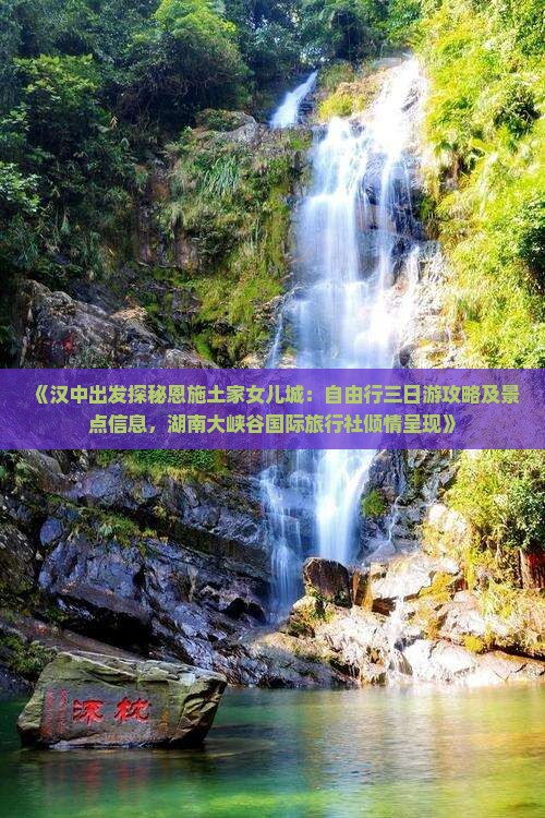 《汉中出发探秘恩施土家女儿城：自由行三日游攻略及景点信息，湖南大峡谷国际旅行社倾情呈现》