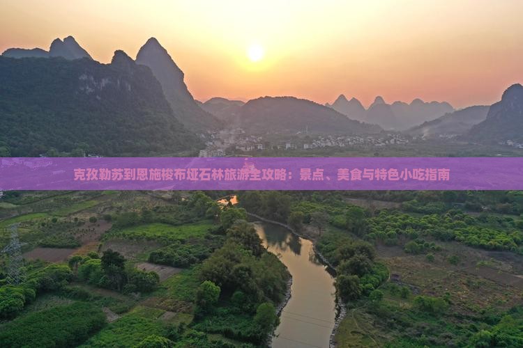 克孜勒苏到恩施梭布垭石林旅游全攻略：景点、美食与特色小吃指南