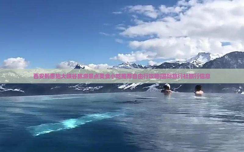 西安到恩施大峡谷旅游景点美食小吃推荐自由行攻略|国际旅行社旅行信息