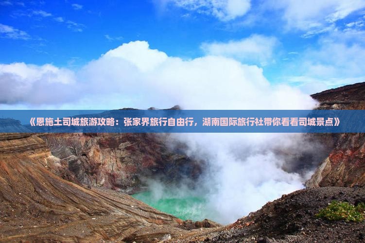 《恩施土司城旅游攻略：张家界旅行自由行，湖南国际旅行社带你看看司城景点》