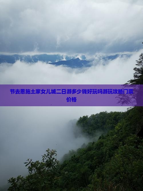 节去恩施土家女儿城二日游多少钱好玩吗游玩攻略门票价格