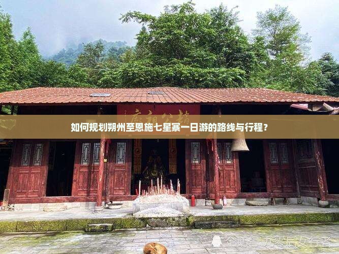 如何规划朔州至恩施七星寨一日游的路线与行程？