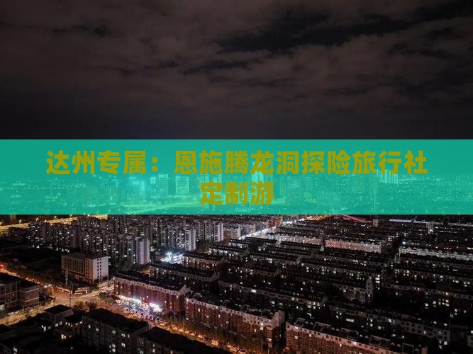 达州专属：恩施腾龙洞探险旅行社定制游