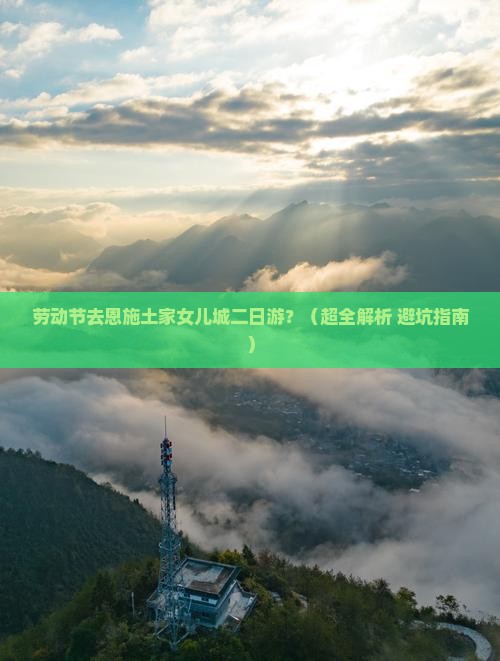 劳动节到恩施土家女儿城二日游