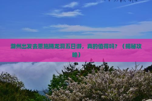 滁州去恩施腾龙洞五日游