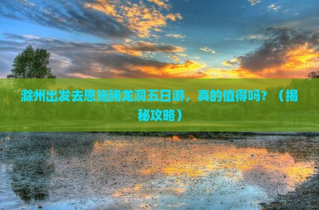 滁州去恩施腾龙洞五日游