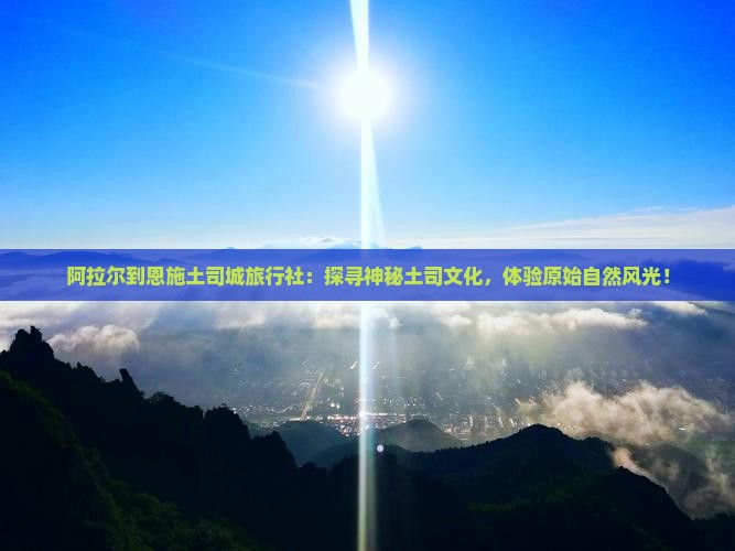 阿拉尔到恩施土司城旅行社