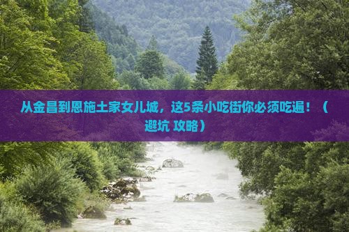 金昌到恩施土家女儿城旅游小吃