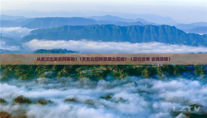 阿泰勒到恩施土司城一日