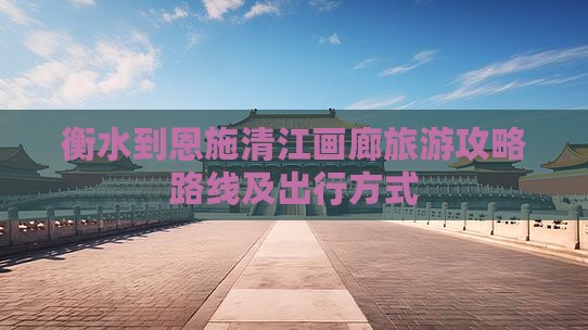 衡水到恩施清江画廊旅游