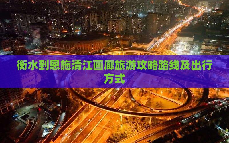 衡水到恩施清江画廊旅游