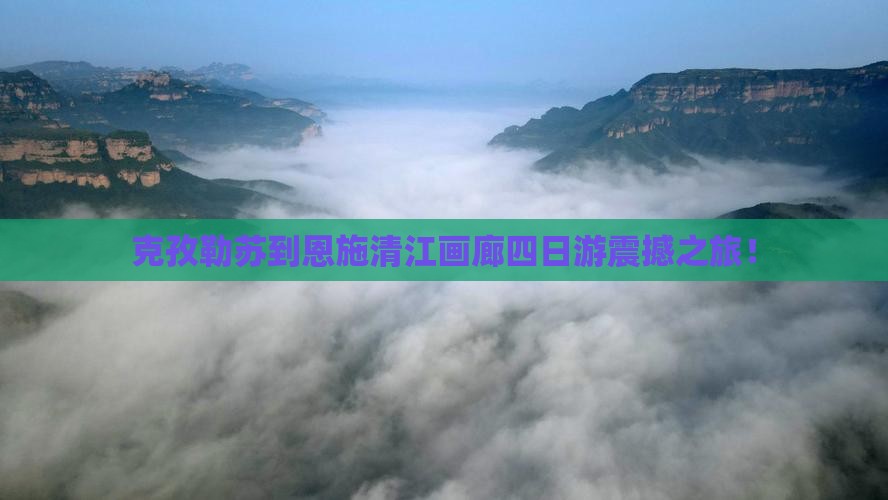 克孜勒苏到恩施清江画廊四日游
