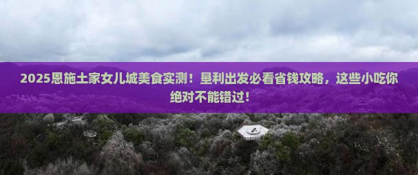 垦利到恩施土家女儿城旅游小吃