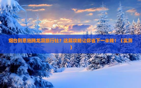 烟台到恩施腾龙洞旅行社