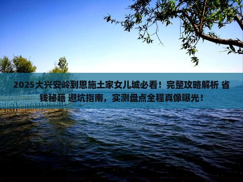 大兴安岭到恩施土家女儿城攻略