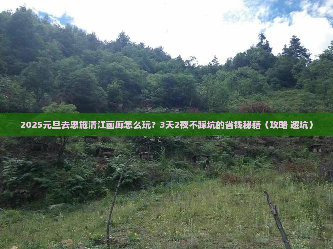 元旦去恩施清江画廊攻略