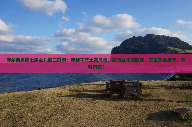 萍乡到恩施土家女儿城二日游