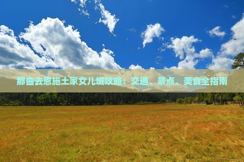 那曲去恩施土家女儿城攻略