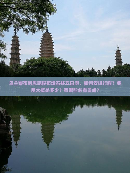 乌兰察布到恩施梭布垭石林五日游，如何安排行程？费用大概是多少？有哪些必看景点？