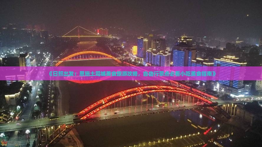 《日照出发：恩施土司城美食旅游攻略，自由行景点必看小吃美食指南》