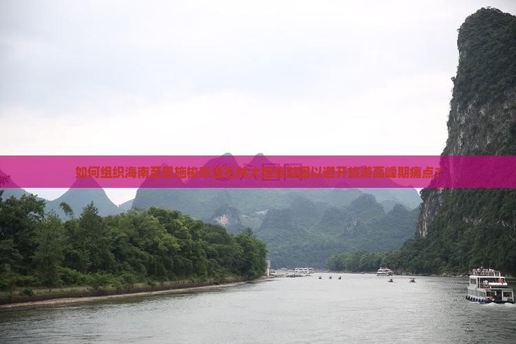 如何组织海南至恩施梭布垭石林大型旅游团以避开旅游高峰期痛点？