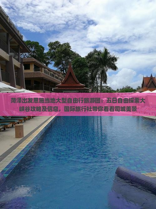 菏泽出发恩施当地大型自由行旅游团：五日自由探索大峡谷攻略及信息，国际旅行社带你看看司城美景