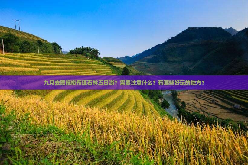 九月去恩施梭布垭石林五日游？需要注意什么？有哪些好玩的地方？