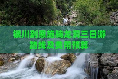 银川到恩施腾龙洞三日游路线及费用预算