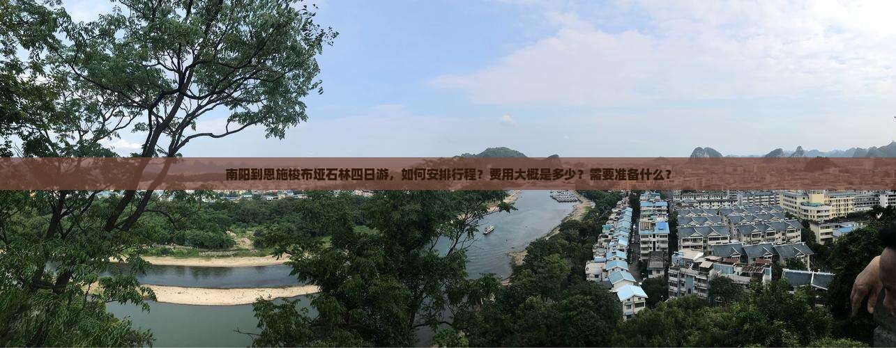南阳到恩施梭布垭石林四日游，如何安排行程？费用大概是多少？需要准备什么？