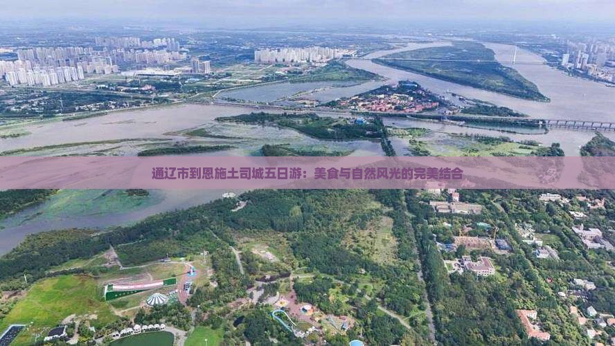 通辽市到恩施土司城五日游：美食与自然风光的完美结合